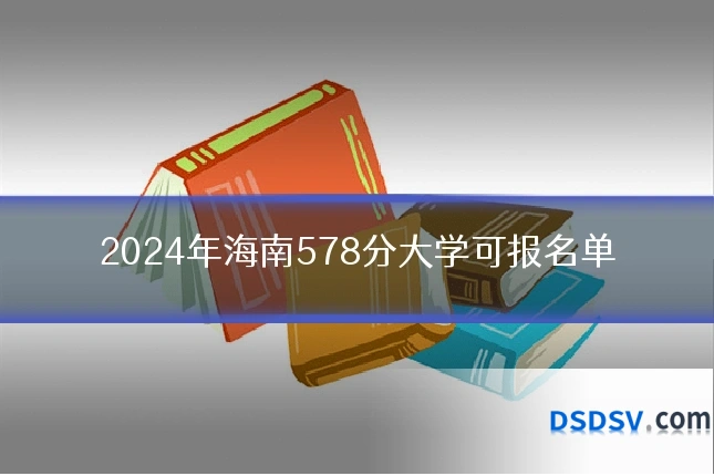 2024年海南578分大学可报名单