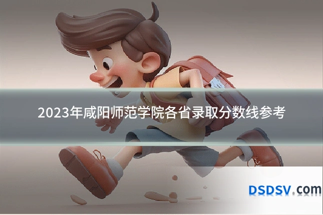 2023年咸阳师范学院各省录取分数线参考