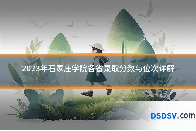 2023年石家庄学院各省录取分数与位次详解
