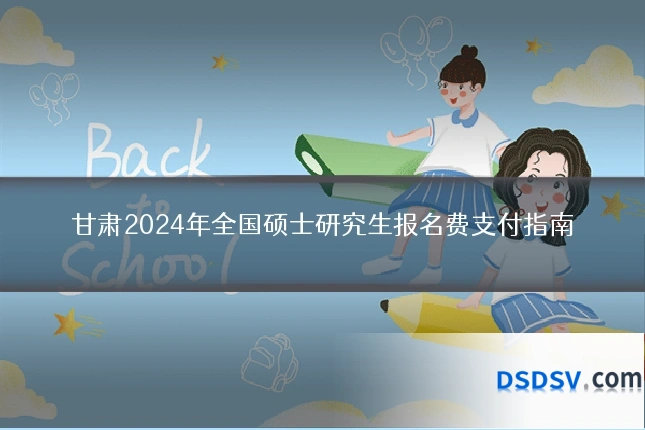 甘肃2024年全国硕士研究生报名费支付指南