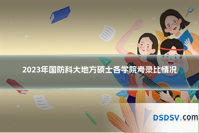 2023年国防科大地方硕士各学院考录比情况
