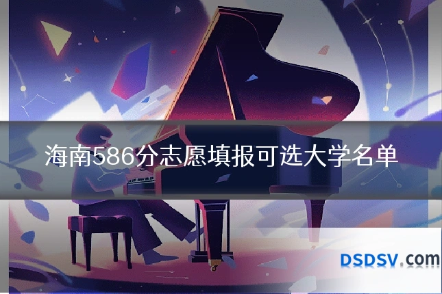 海南586分志愿填报可选大学名单