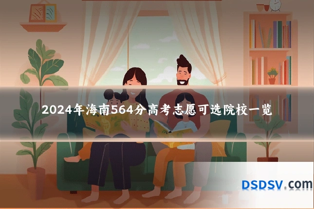 2024年海南564分高考志愿可选院校一览