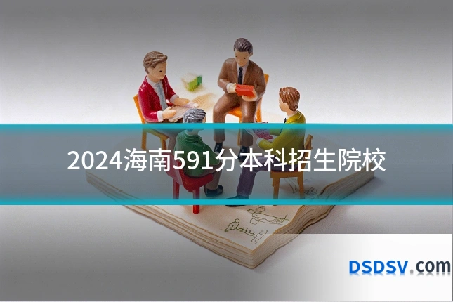2024海南591分本科招生院校