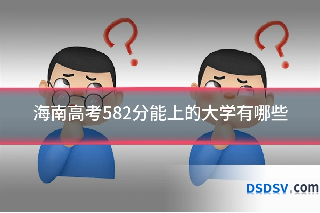 海南高考582分能上的大学有哪些