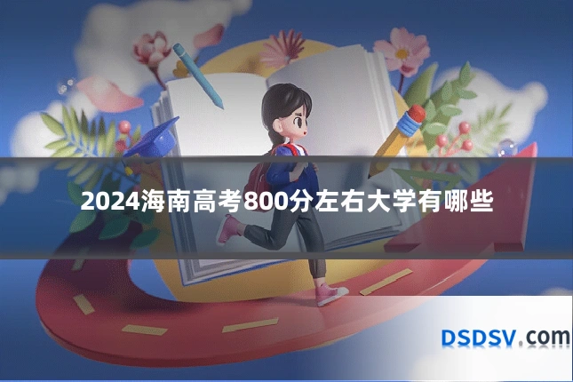 2024海南高考800分左右大学有哪些