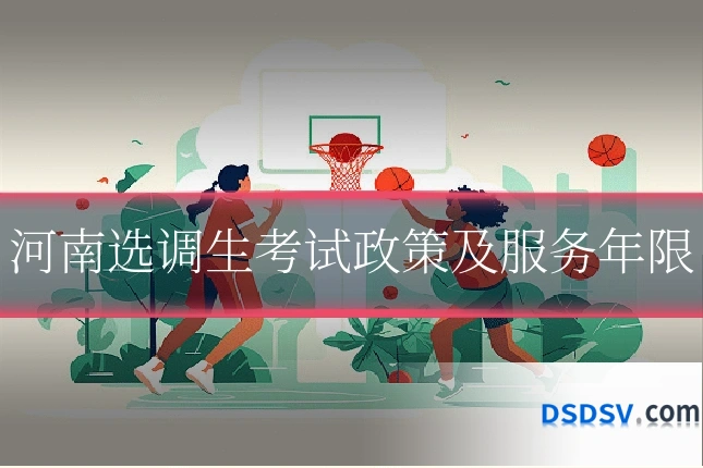 河南选调生考试政策及服务年限