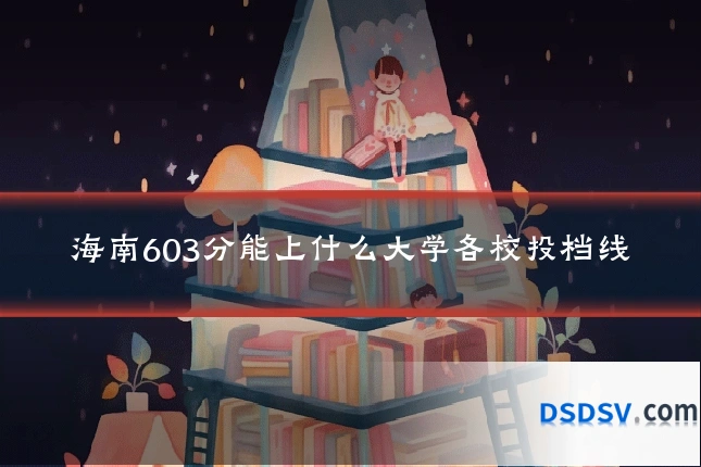 海南603分能上什么大学各校投档线