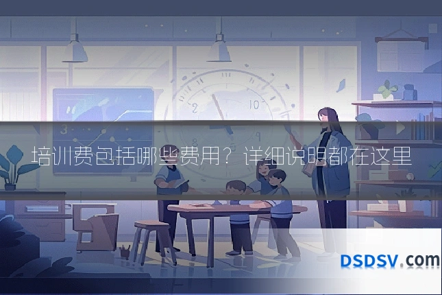 培训费包括哪些费用？详细说明都在这里
