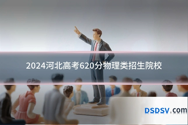 2024河北高考620分物理类招生院校