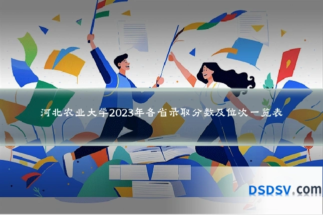 河北农业大学2023年各省录取分数及位次一览表