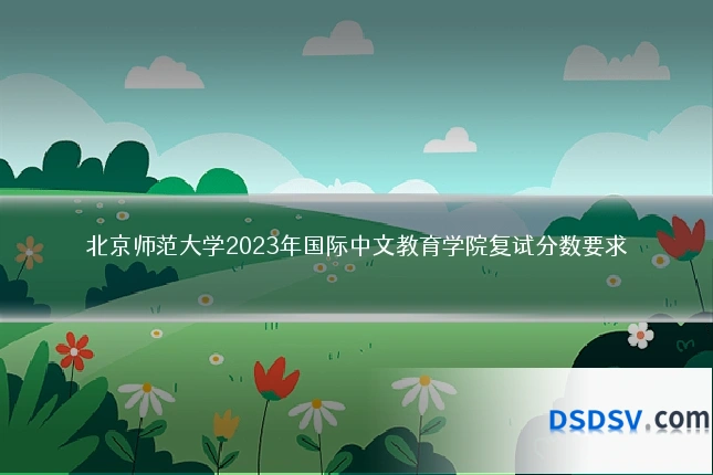 北京师范大学2023年国际中文教育学院复试分数要求