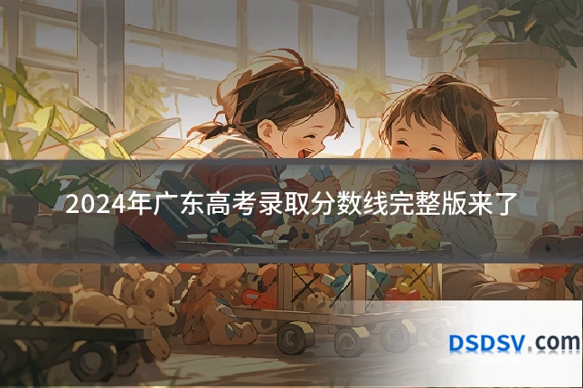 2024年广东高考录取分数线完整版来了