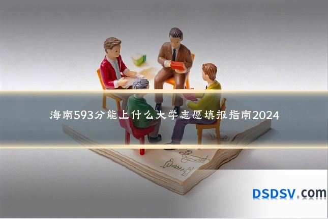 海南593分能上什么大学志愿填报指南2024