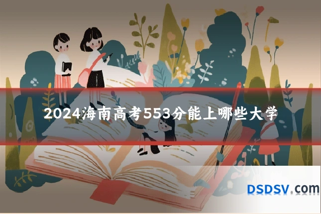 2024海南高考553分能上哪些大学