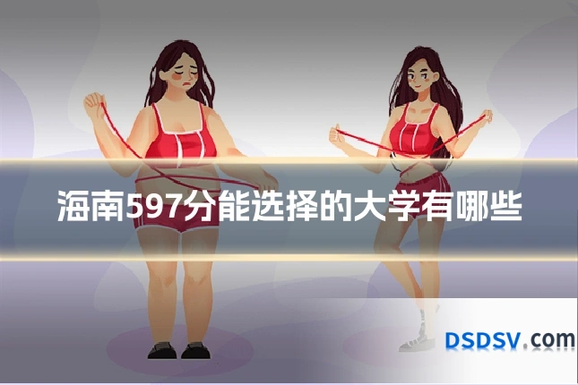 海南597分能选择的大学有哪些