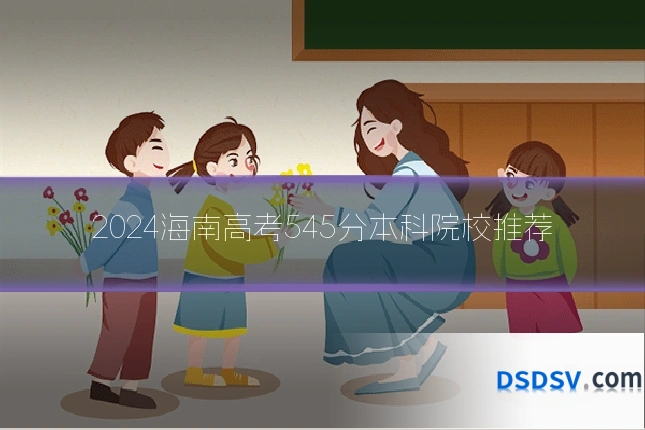 2024海南高考545分本科院校推荐