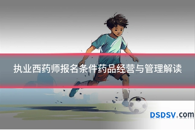 执业西药师报名条件药品经营与管理解读
