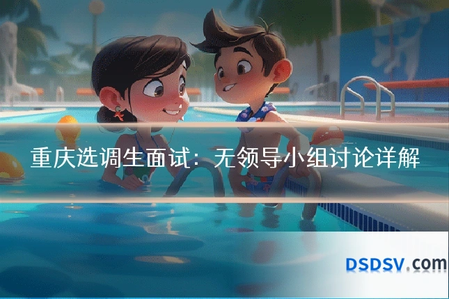 重庆选调生面试：无领导小组讨论详解