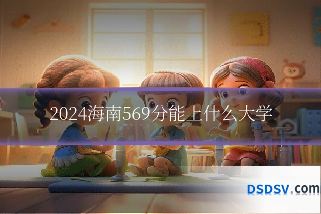 2024海南569分能上什么大学