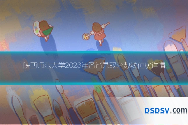 陕西师范大学2023年各省录取分数线位次详情