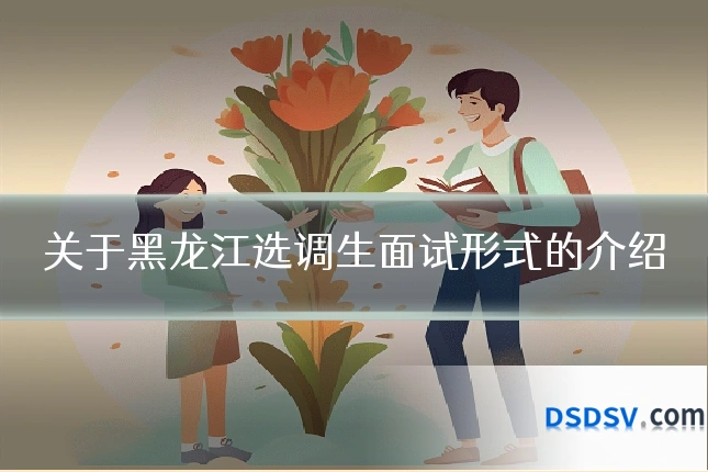 关于黑龙江选调生面试形式的介绍
