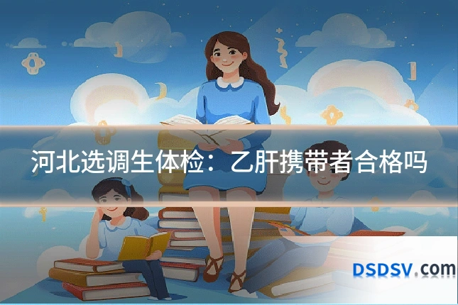 河北选调生体检:乙肝携带者合格吗