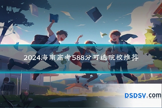 2024海南高考588分可选院校推荐
