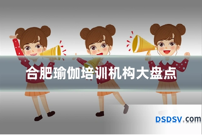 合肥瑜伽培训机构大盘点