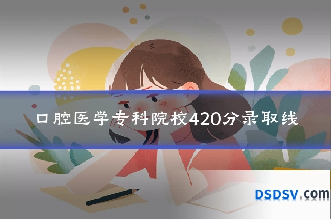 口腔医学专科院校420分录取线
