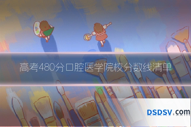 高考480分口腔医学院校分数线清单