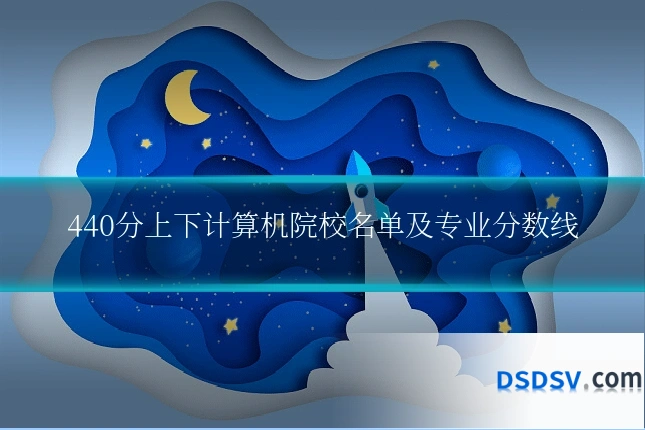 440分上下计算机院校名单及专业分数线