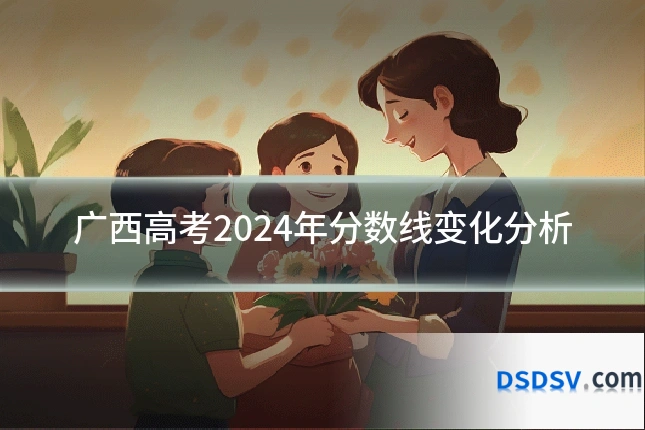 广西高考2024年分数线变化分析