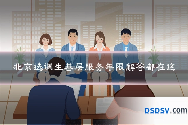 北京选调生基层服务年限解答都在这