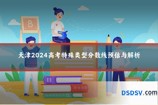 天津2024高考特殊类型分数线预估与解析