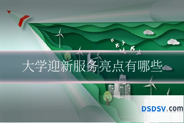 大学迎新服务亮点有哪些