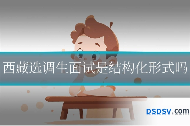 西藏选调生面试是结构化形式吗