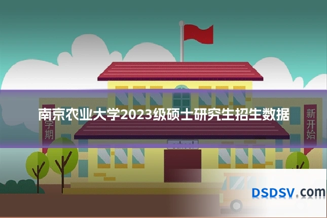 南京农业大学2023级硕士研究生招生数据