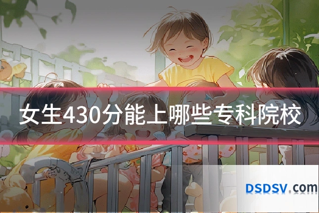 女生430分能上哪些专科院校