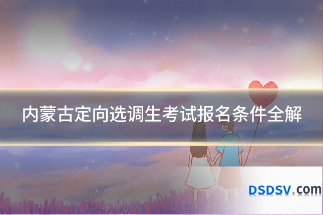 内蒙古定向选调生考试报名条件全解