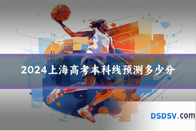 2024上海高考本科线预测多少分