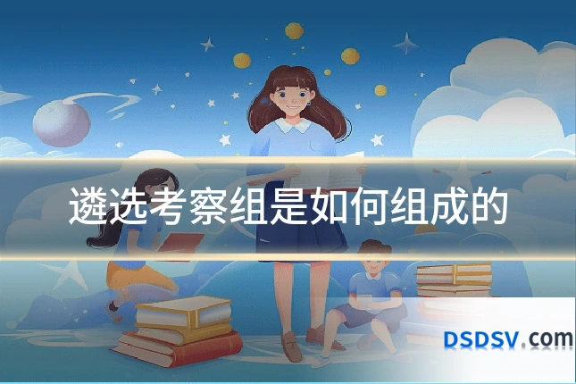 遴选考察组是如何组成的