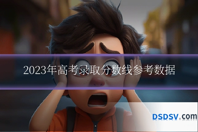 2023年高考录取分数线参考数据
