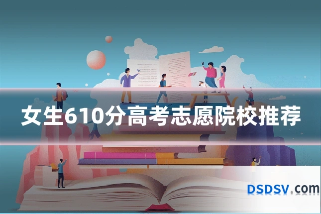 女生610分高考志愿院校推荐