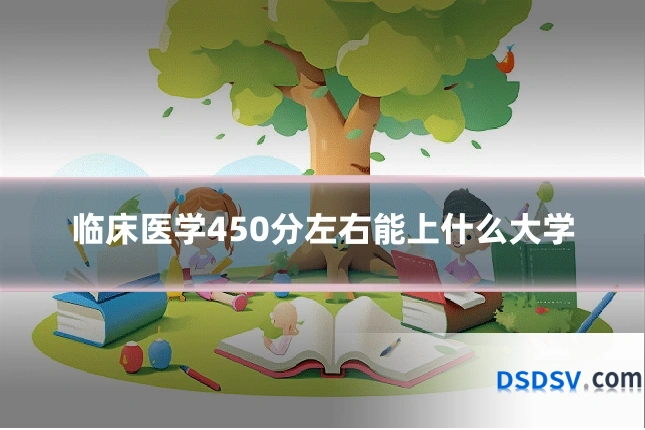 临床医学450分左右能上什么大学
