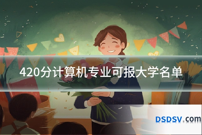 420分计算机专业可报大学名单