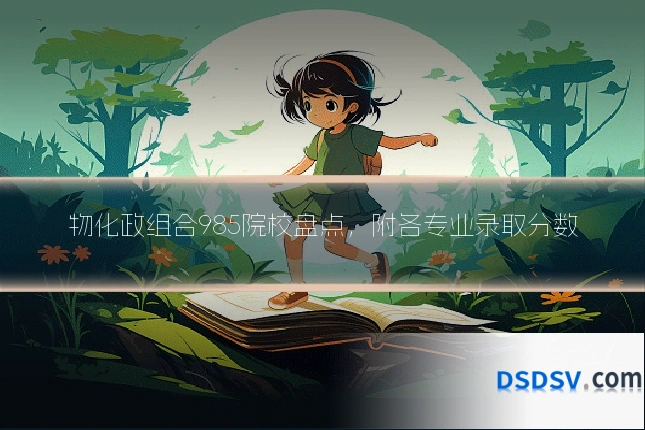 物化政组合985院校盘点,附各专业录取分数