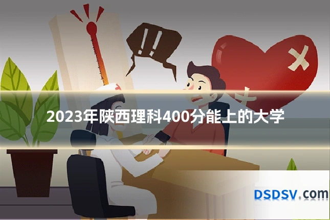 2023年陕西理科400分能上的大学
