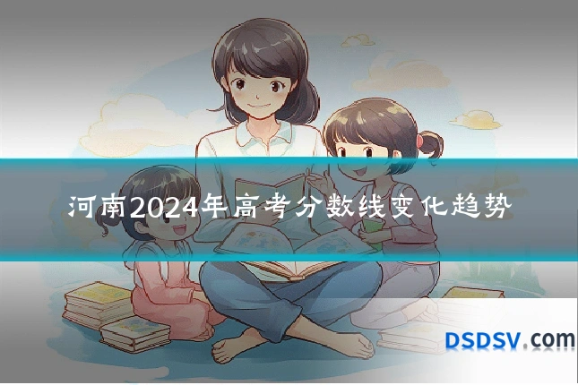 河南2024年高考分数线变化趋势