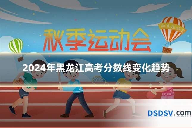 2024年黑龙江高考分数线变化趋势